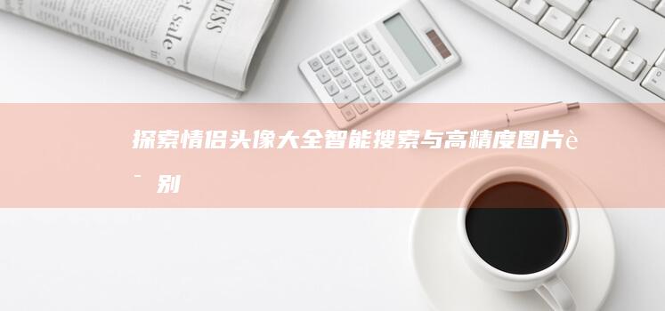 探索情侣头像大全：智能搜索与高精度图片识别